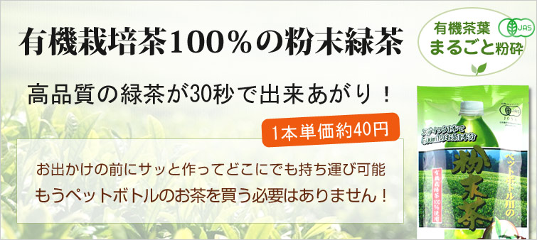 ペットボトル用粉末茶「新緑茶時代」は有機栽培茶100%の粉末緑茶(有機茶葉まるごと粉砕)。 高品質の緑茶が30秒で出来あがり!(1本単価約40円)。
お出かけの前にサッと作ってどこにでも持ち運び可能 。もうペットボトルのお茶を買う必要はありません!