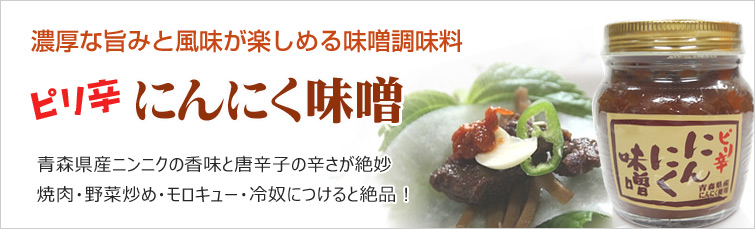ピリ辛にんにく味噌 は濃厚な旨みと風味が楽しめる味噌調味料。 青森県産ニンニクの香味と唐辛子の辛さが絶妙。 焼肉・野菜炒め・モロキュー・冷奴につけると絶品!