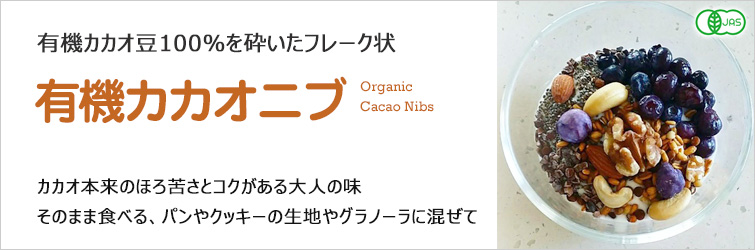 有機カカオ豆100%を砕いたフレーク状
カカオ本来のほろ苦さとコクがある大人の味
そのまま食べる、パンやクッキーの生地やグラノーラに混ぜて