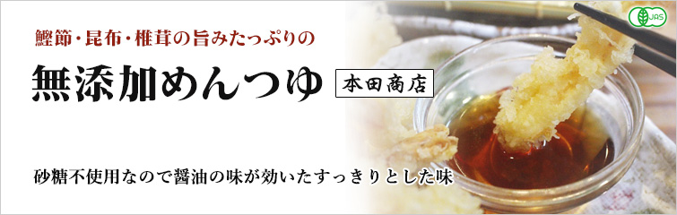 有機めんつゆ(本田商店); 鰹節・昆布・椎茸の旨みたっぷりの無添加めんつゆ
砂糖不使用なので醤油の味が効いたすっきりとした味