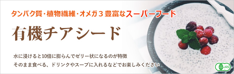 有機チアシード; 水に浸けると10倍に膨らんでゼリー状になるのが特徴
そのまま食べる、ドリンクやスープに入れるなどでお楽しみください