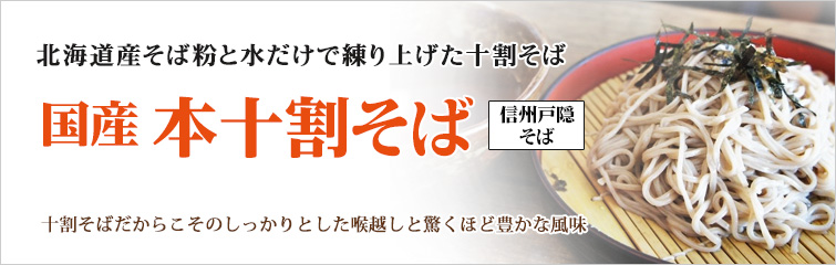 国産 本十割そば(信州戸隠そば); 北海道産そば粉と水だけで練り上げた十割そば
十割そばだからこそのしっかりとした喉越しと驚くほど豊かな風味