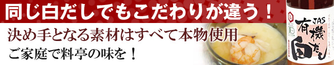 有機白だしは同じ白だしでもこだわりが違う! 決め手となる素材はすべて本物使用。ご家庭で料亭の味を!