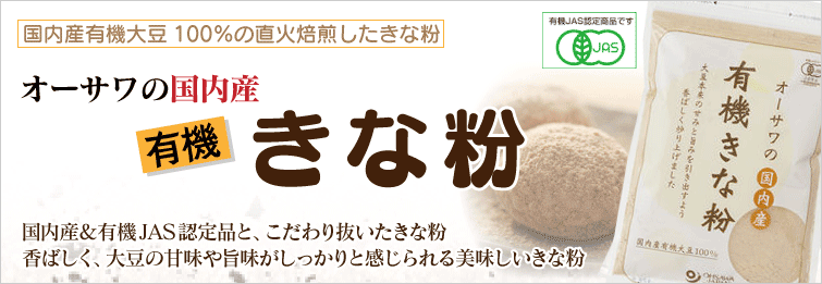 国内産有機大豆100%の直火焙煎したきな粉
国内産&有機JAS認定品と、こだわり抜いたきな粉
香ばしく、大豆の甘味や旨味がしっかりと感じられる美味しいきな粉