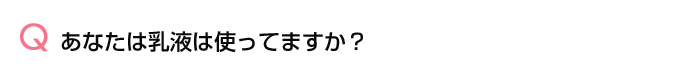 アンケートの集計結果;Q1. あなたは乳液は使ってますか?