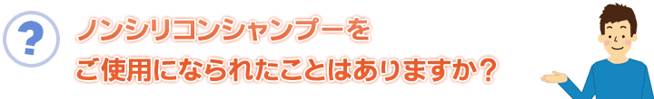 ノンシリコンシャンプーをご使用になられたことはありますか?