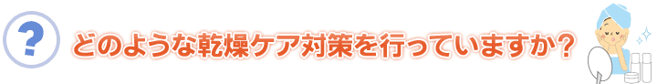 どのような乾燥ケア対策を行っていますか?