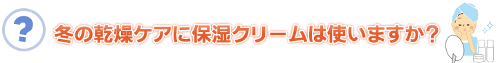 冬の乾燥ケアに保湿クリームは使いますか?