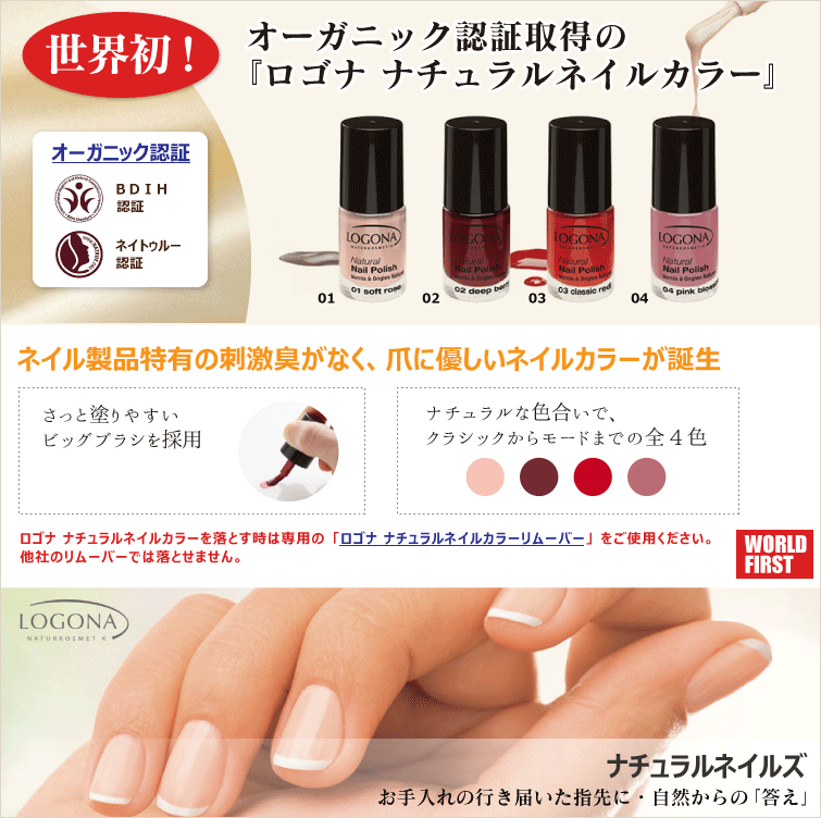 世界初! オーガニック&ナチュラル認証取得の
ナチュラルネイルカラー ネイル製品特有の刺激臭がなく、爪に優しいネイルカラーが誕生 ナチュラルな色合いで、クラシックからモードまでの全5色 さっと塗りやすいビッグブラシを採用しています