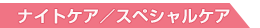 【ナイトケア/スペシャルケア】