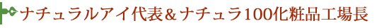 ナチュラルアイ代表&ナチュラ100化粧品工場長