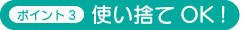 ポイント3 使い捨てOK!