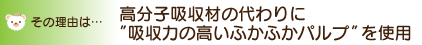 その理由は高分子吸収材の代わりに、吸収力の高いふかふかパルプを使用!