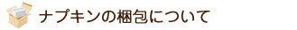 ナプキンの梱包について