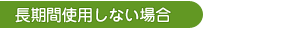 長期間使用しない場合