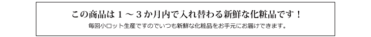 この商品は1~3か月内で入れ替わる新鮮な化粧品です!