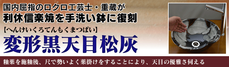 国内屈指のロクロ工芸士重蔵が利休信楽焼を手洗い鉢に復刻。変形黒天目松灰(へんけいくろてんもくまつばい)は釉薬を施釉後、尺で勢いよく薬掛けをすることにより、天目の優雅さ伺える。