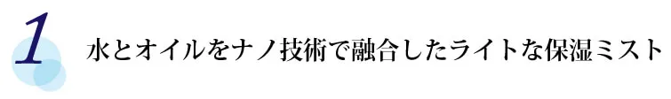 【1】 水とオイルをナノ技術で融合したライトな保湿ミスト