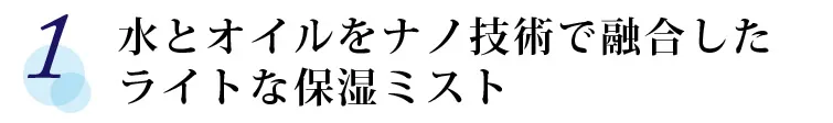 【1】 水とオイルをナノ技術で融合したライトな保湿ミスト