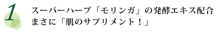 スーパーハーブ「モリンガ」の発酵エキス配合。まさに「肌のサプリメント！」