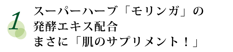 スーパーハーブ「モリンガ」の発酵エキス配合。まさに「肌のサプリメント！」