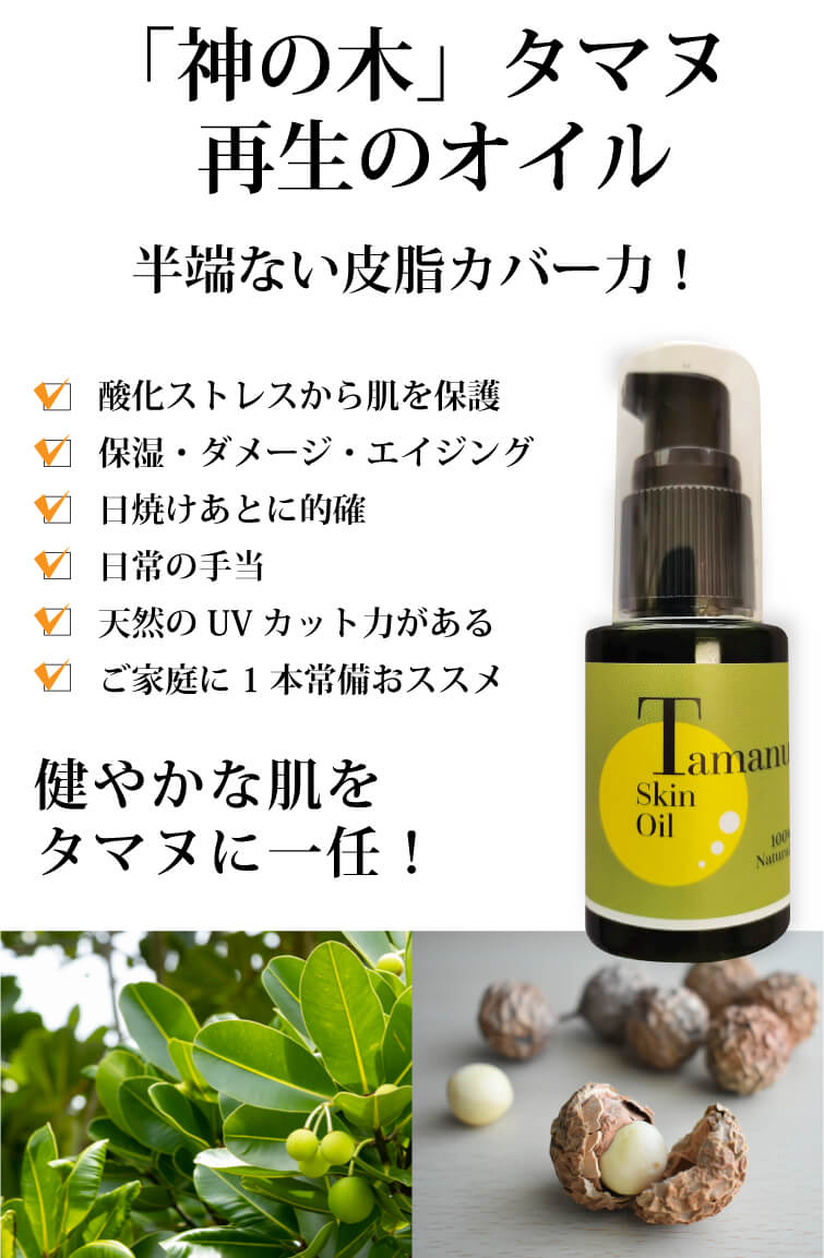 タマヌスキンオイル30ml）「神」の木タマヌ奇跡のオイル 顔・髪・全身に 強力アプローチ とても高い皮脂カバー力 酸化ストレスから肌を保護 保湿・ダメージ・エイジング 日焼けあとに的確 日常のお手当 天然のUVカット力がある ご家庭に1本常備おススメ 健やかな肌をタマヌに一任！