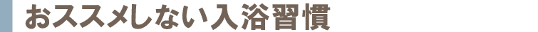 おススメしない入浴習慣