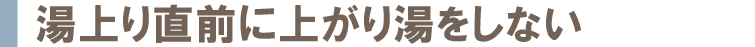 湯上り直前に上がり湯をしない