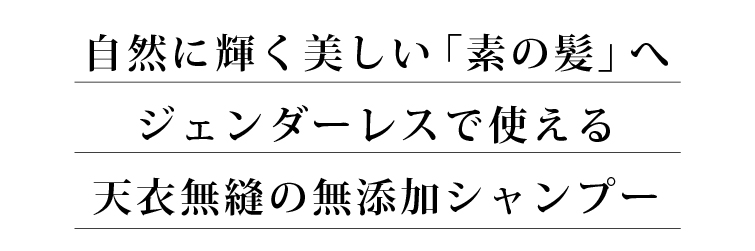 自然に輝く美しい「素の髪」へジェンダーレスで使える天衣無縫の無添加シャンプー