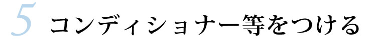 5.コンディショナー等をつける