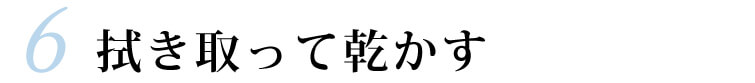 6.拭き取って乾かす