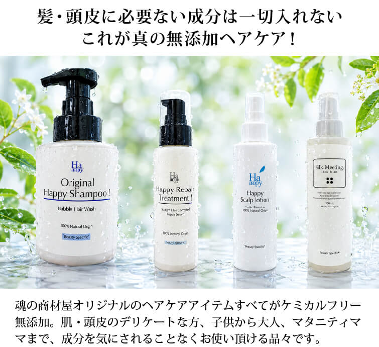 髪・頭皮に必要ない成分は一切入れない これが真の無添加ヘアケア！魂の商材屋オリジナルのヘアケアアイテムすべてがケミカルフリー無添加。肌・頭皮のデリケートな方、子供から大人、マタニティママまで、成分を気にされることなくお使い頂ける品々です