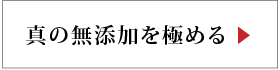 真の無添加を極める極める