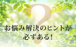 お悩み解決のヒントが
必ずある!