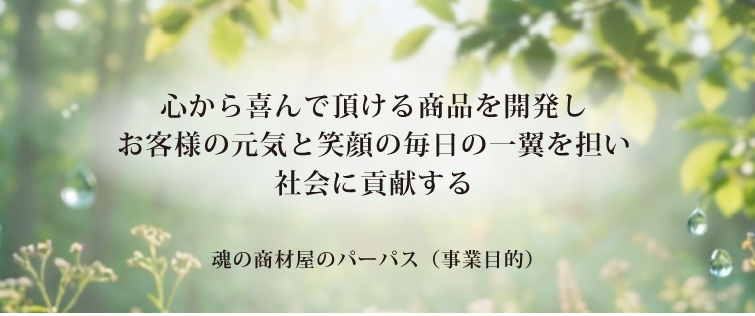 魂の商材屋の理念 心から喜んで頂ける商品を開発しお客様の元気と笑顔の毎日の一助を担い社会に貢献する魂の商材屋のパーパス(事業目的)