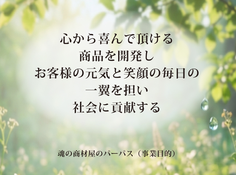 魂の商材屋の理念 心から喜んで頂ける商品を開発しお客様の元気と笑顔の毎日の一助を担い社会に貢献する魂の商材屋のパーパス(事業目的)