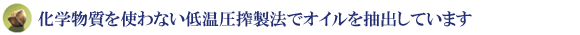 化学物質を使わない低温圧搾製法でオイルを抽出しています。
