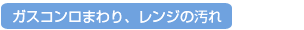 3)ガスコンロまわり、レンジの汚れ